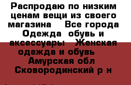 Распродаю по низким ценам вещи из своего магазина  - Все города Одежда, обувь и аксессуары » Женская одежда и обувь   . Амурская обл.,Сковородинский р-н